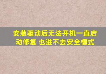 安装驱动后无法开机一直启动修复 也进不去安全模式